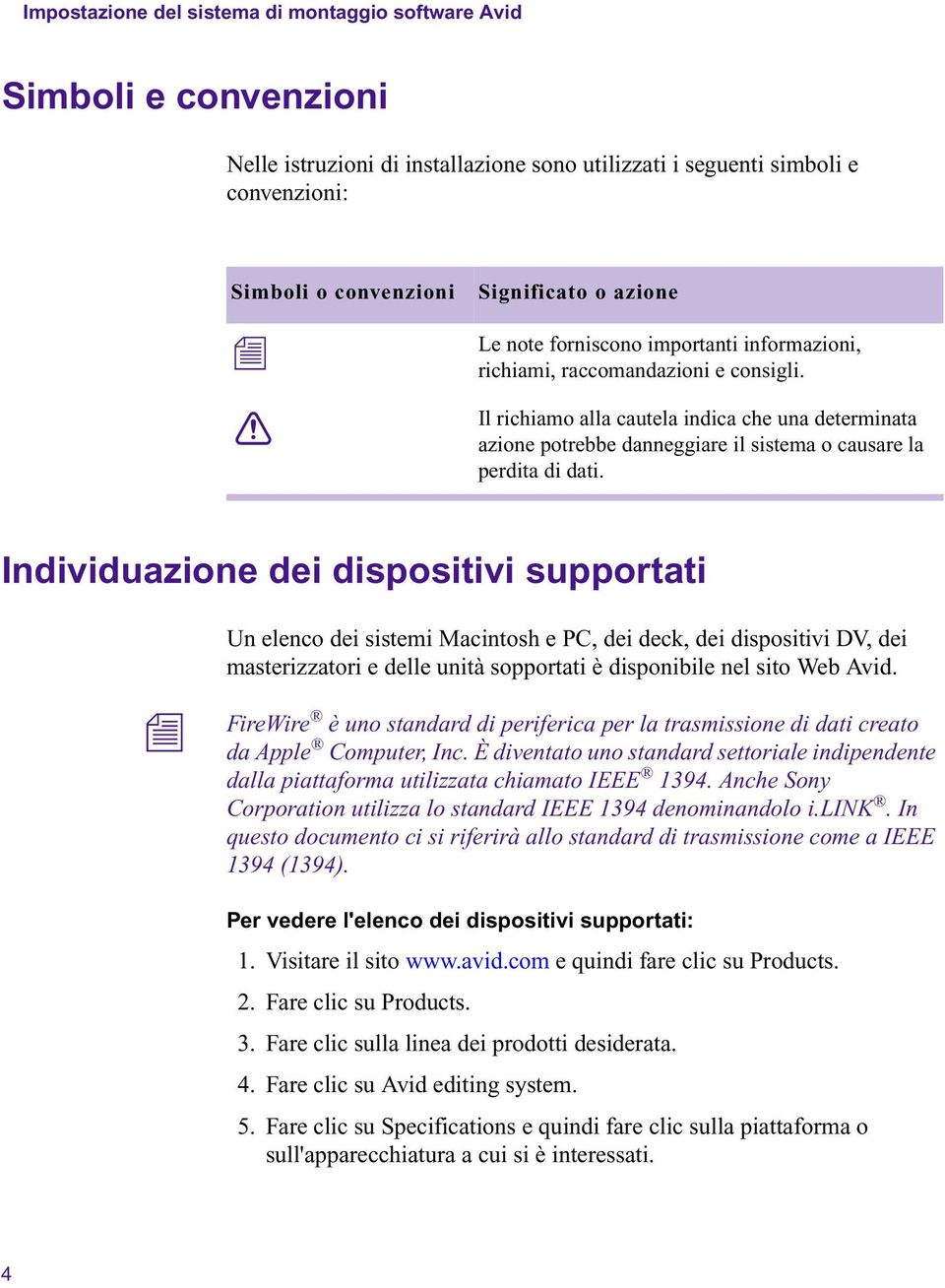 Idividuazioe dei dispositivi supportati U eleco dei sistemi Macitosh e PC, dei deck, dei dispositivi DV, dei masterizzatori e delle uità sopportati è dispoibile el sito Web Avid.