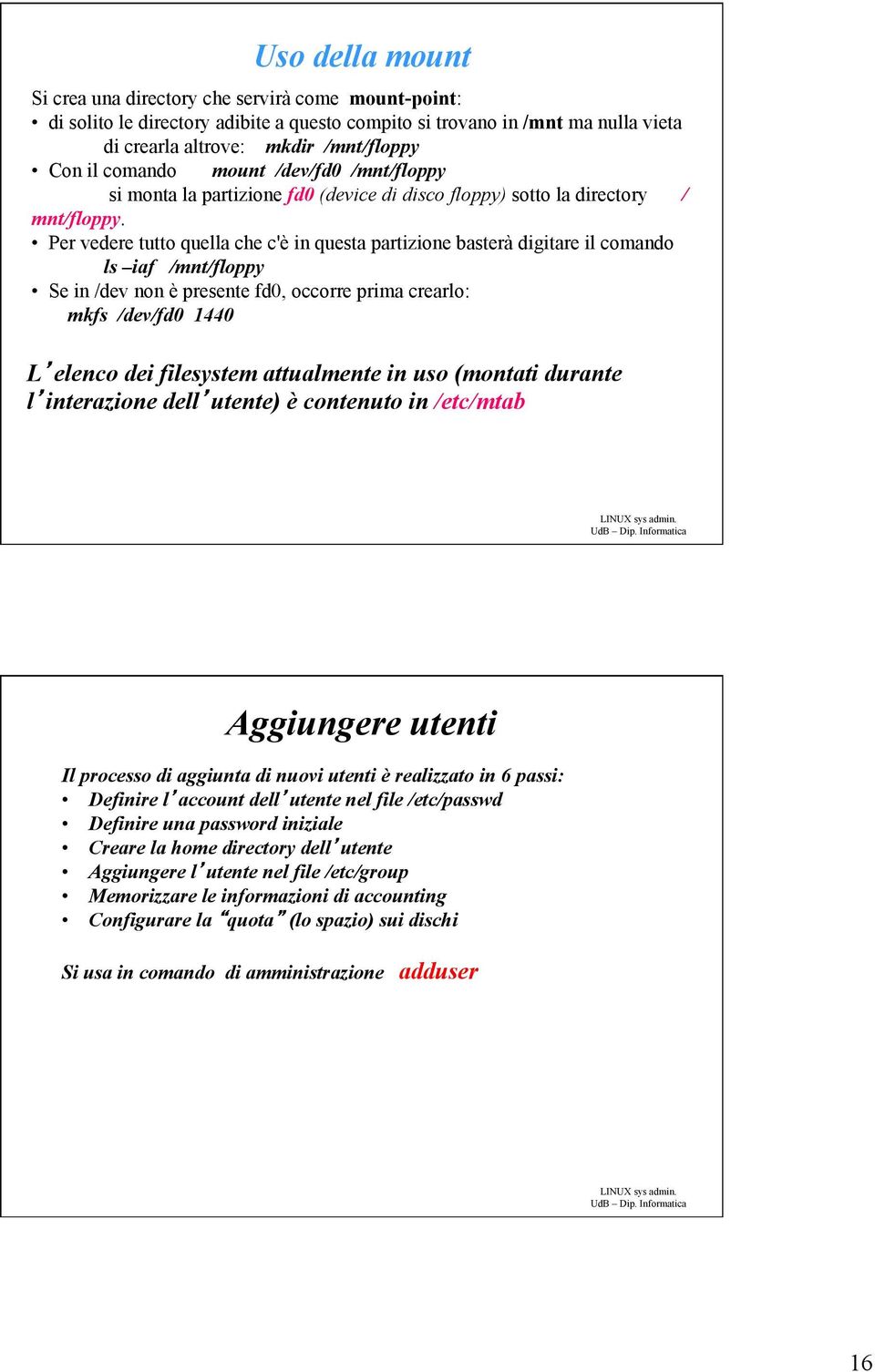 Per vedere tutto quella che c'è in questa partizione basterà digitare il comando ls iaf /mnt/floppy Se in /dev non è presente fd0, occorre prima crearlo: mkfs /dev/fd0 1440 L elenco dei filesystem