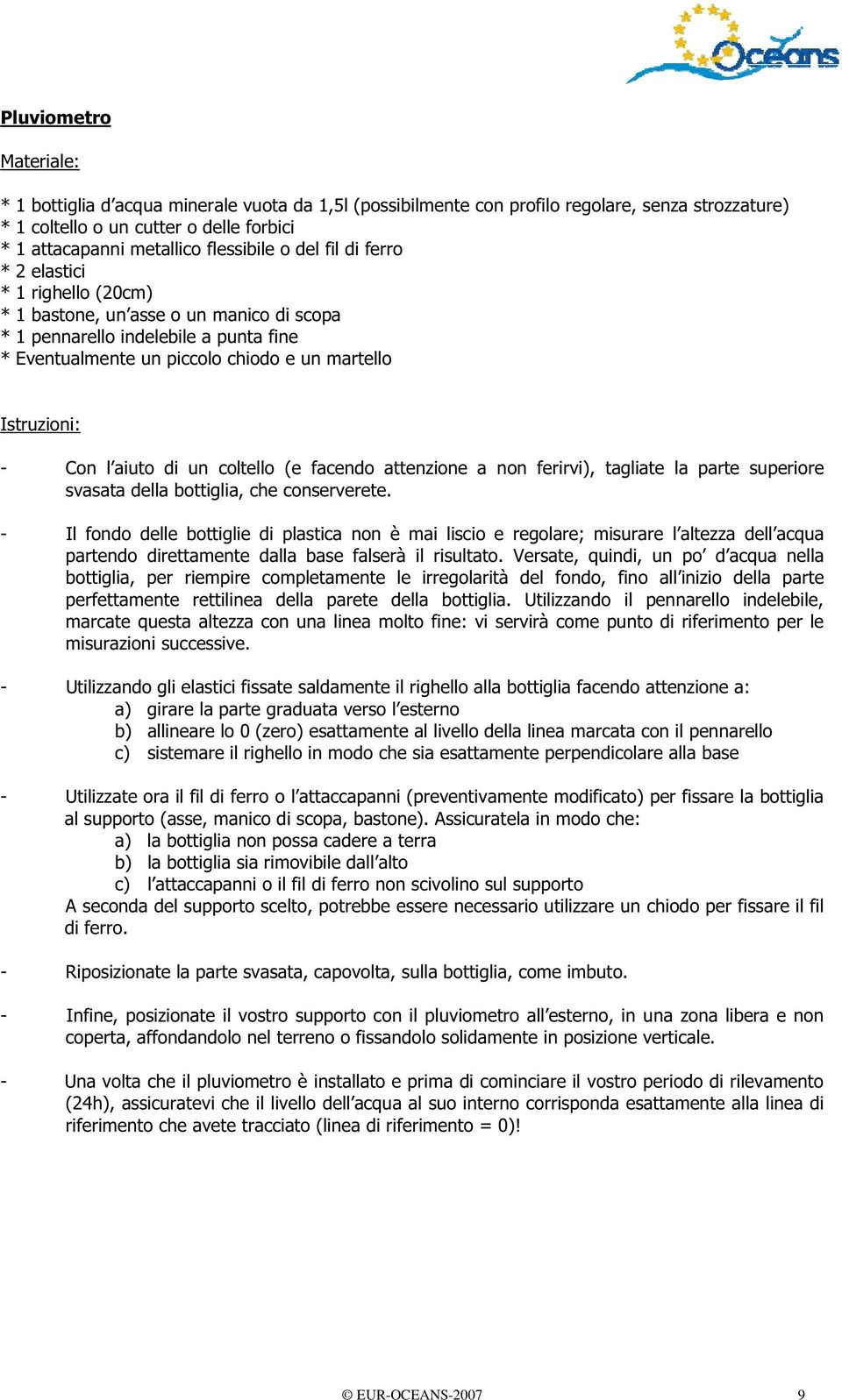 Istruzioni: - Con l aiuto di un coltello (e facendo attenzione a non ferirvi), tagliate la parte superiore svasata della bottiglia, che conserverete.