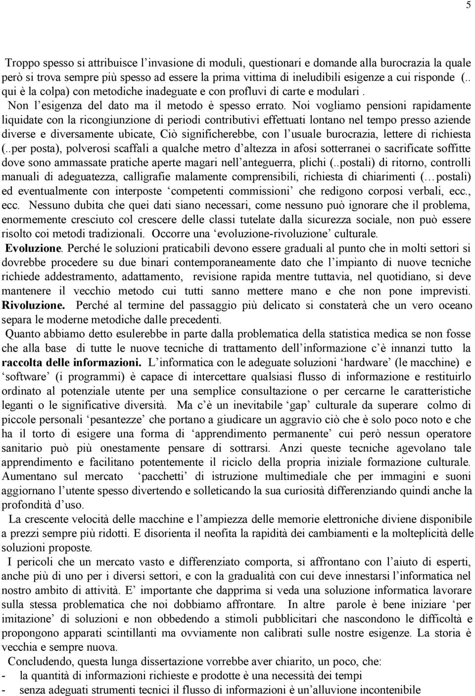 Noi vogliamo pensioni rapidamente liquidate con la ricongiunzione di periodi contributivi effettuati lontano nel tempo presso aziende diverse e diversamente ubicate, Ciò significherebbe, con l usuale