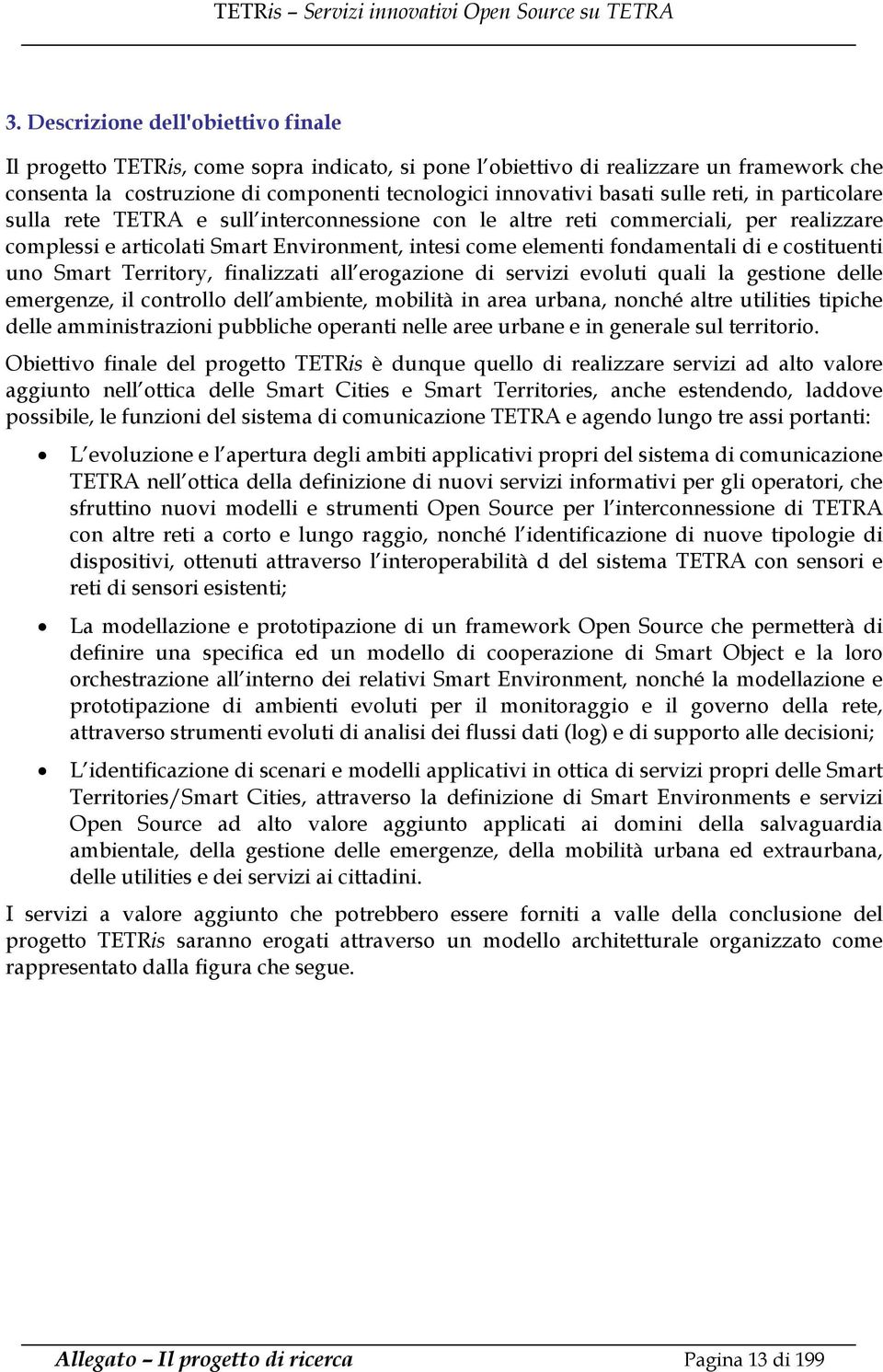 costituenti uno Smart Territory, finalizzati all erogazione di servizi evoluti quali la gestione delle emergenze, il controllo dell ambiente, mobilità in area urbana, nonché altre utilities tipiche