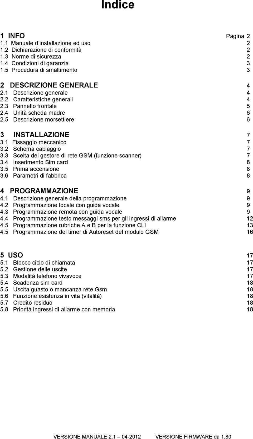 5 Descrizione morsettiere 6 3 INSTALLAZIONE 7 3.1 Fissaggio meccanico 7 3.2 Schema cablaggio 7 3.3 Scelta del gestore di rete GSM (funzione scanner) 7 3.4 Inserimento Sim card 8 3.