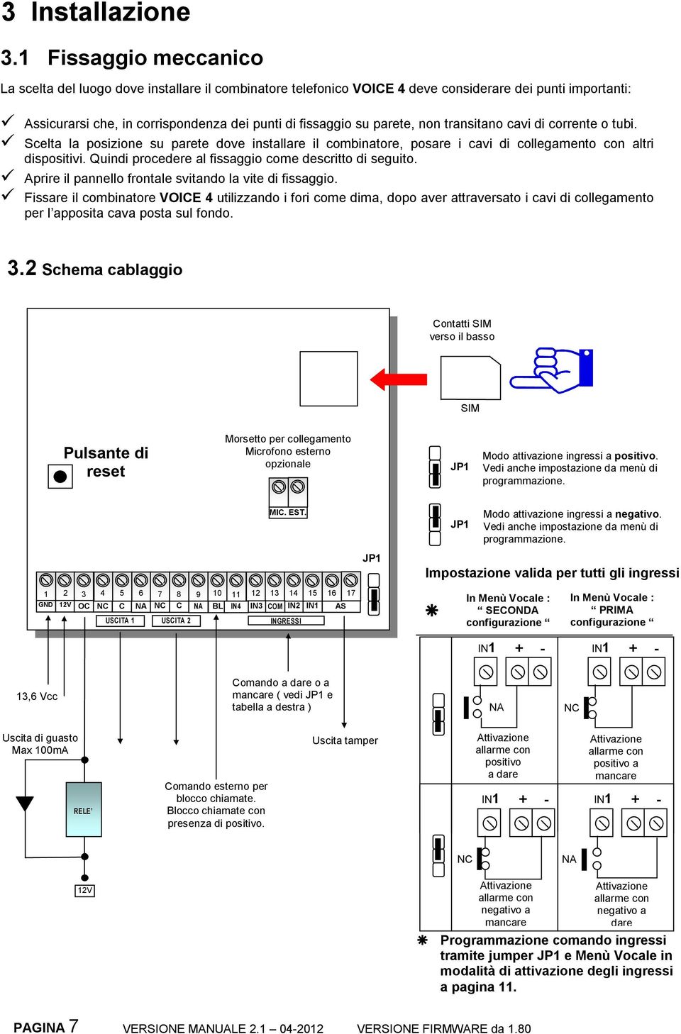 non transitano cavi di corrente o tubi. Scelta la posizione su parete dove installare il combinatore, posare i cavi di collegamento con altri dispositivi.