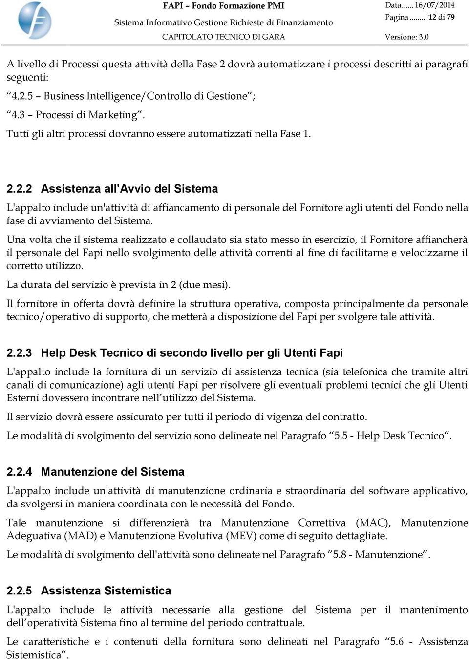 2.2 Assistenza all'avvio del Sistema L'appalto include un'attività di affiancamento di personale del Fornitore agli utenti del Fondo nella fase di avviamento del Sistema.