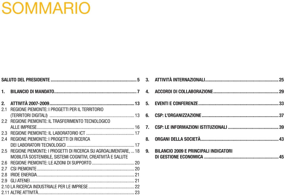 .. 18 MOBILITÀ SOSTENIBILE, SISTEMI COGNITIVI, CREATIVITÀ E SALUTE 2.6 REGIONE PIEMONTE: LE AZIONI DI SUPPORTO... 20 2.7 CSI PIEMONTE... 20 2.8 IRIDE ENERGIA... 21 2.