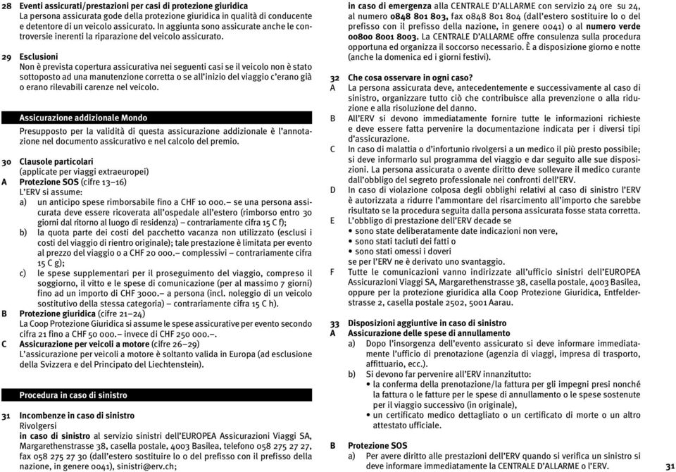 29 Esclusioni Non è prevista copertura assicurativa nei seguenti casi se il veicolo non è stato sottoposto ad una manutenzione corretta o se all inizio del viaggio c erano già o erano rilevabili