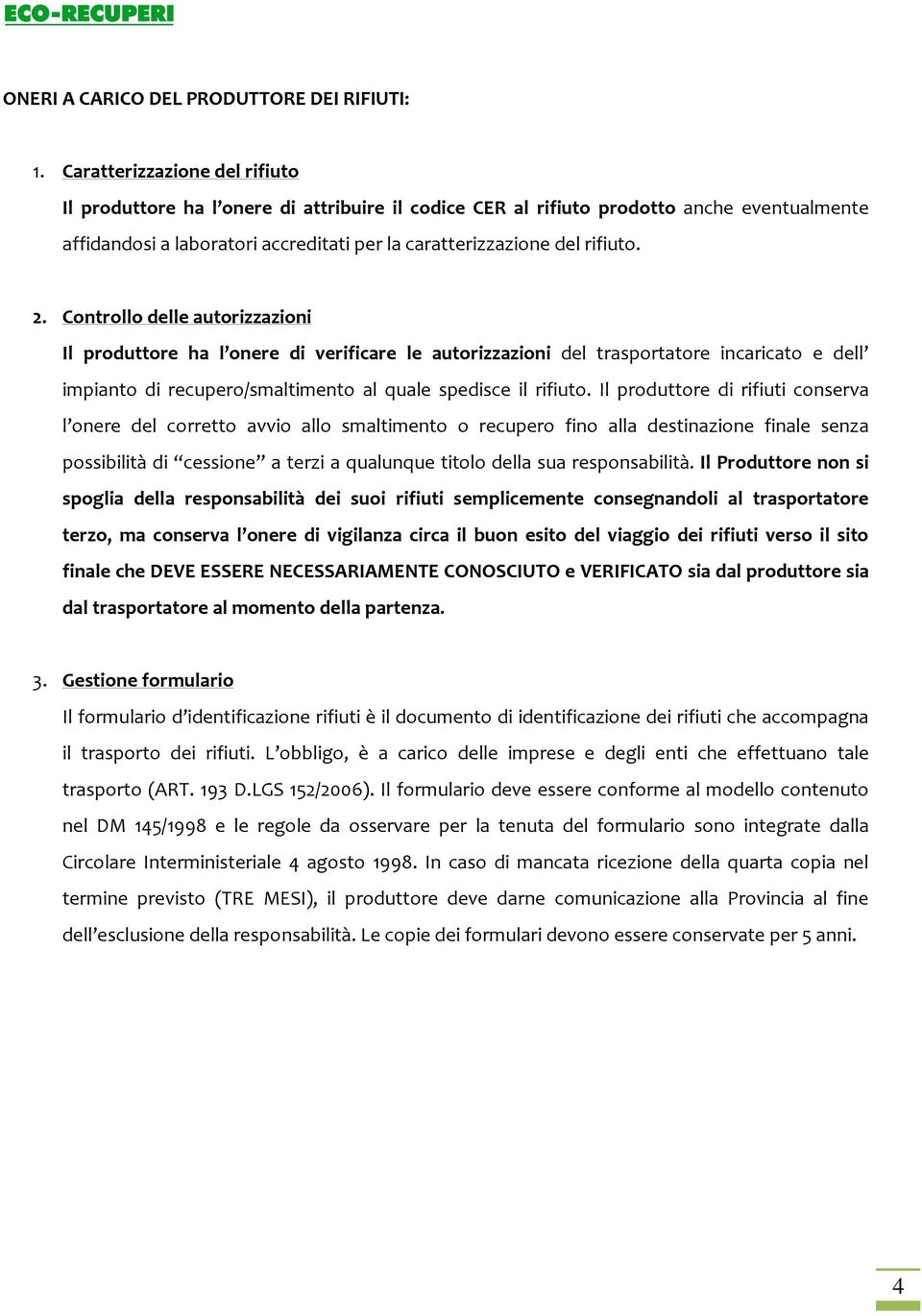 Controllo delle autorizzazioni Il produttore ha l onere di verificare le autorizzazioni del trasportatore incaricato e dell impianto di recupero/smaltimento al quale spedisce il rifiuto.