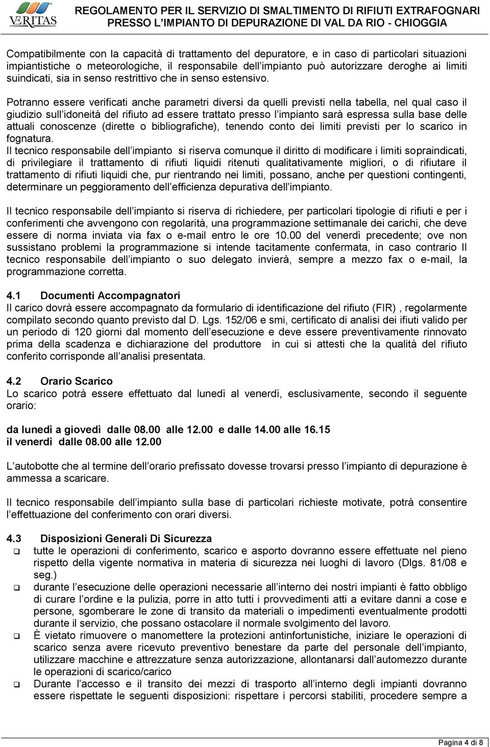 Potranno essere verificati anche parametri diversi da quelli previsti nella tabella, nel qual caso il giudizio sull idoneità del rifiuto ad essere trattato presso l impianto sarà espressa sulla base