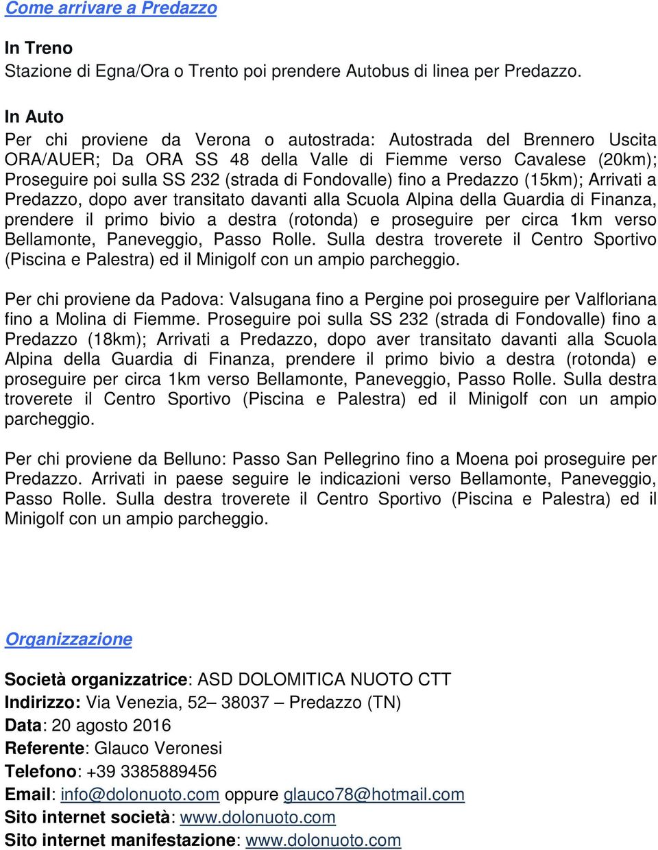 fino a Predazzo (15km); Arrivati a Predazzo, dopo aver transitato davanti alla Scuola Alpina della Guardia di Finanza, prendere il primo bivio a destra (rotonda) e proseguire per circa 1km verso