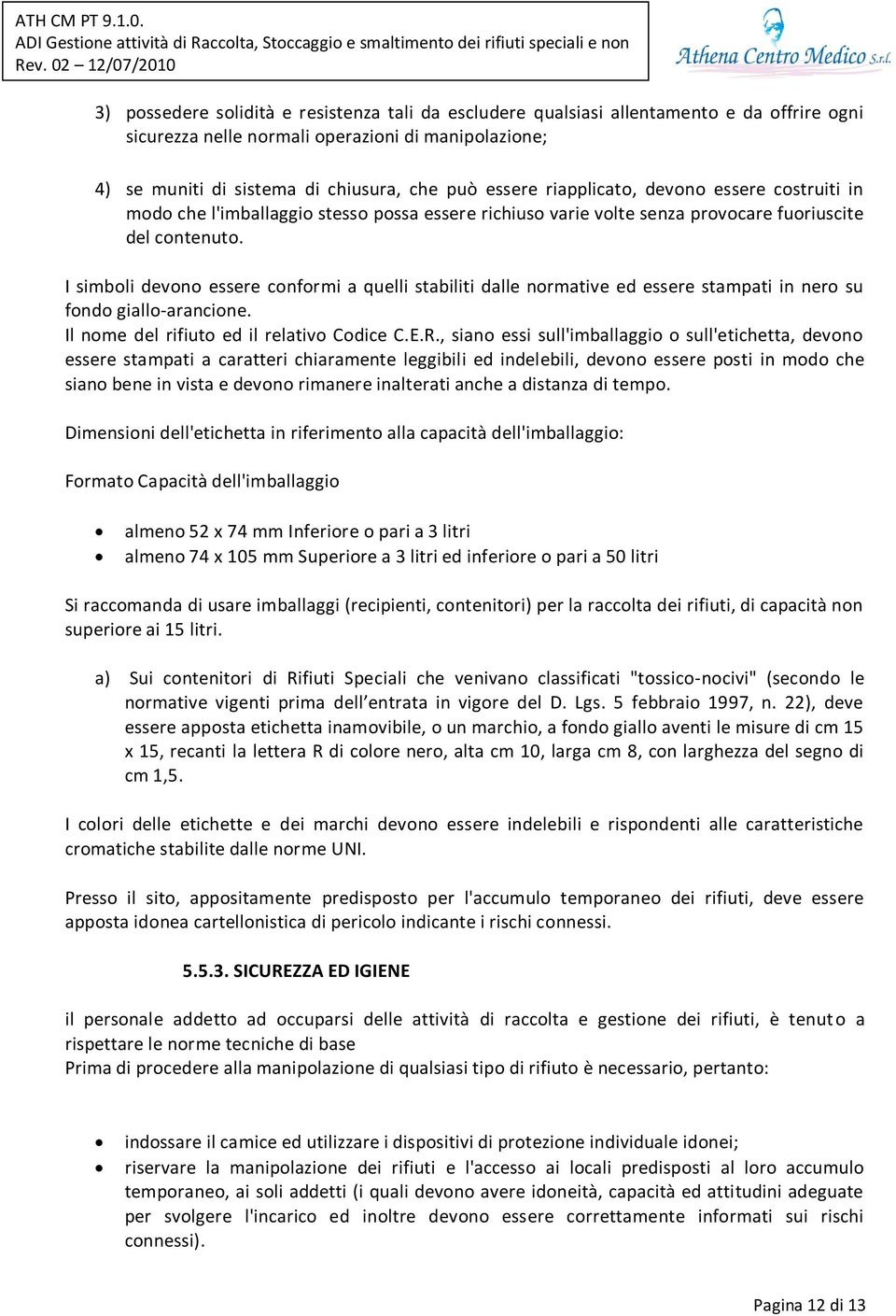 I simboli devono essere conformi a quelli stabiliti dalle normative ed essere stampati in nero su fondo giallo-arancione. Il nome del rifiuto ed il relativo Codice C.E.R.