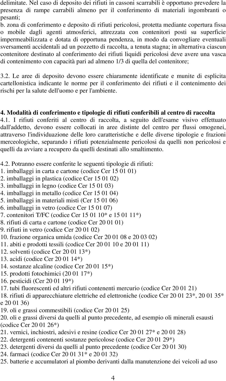 di opportuna pendenza, in modo da convogliare eventuali sversamenti accidentali ad un pozzetto di raccolta, a tenuta stagna; in alternativa ciascun contenitore destinato al conferimento dei rifiuti