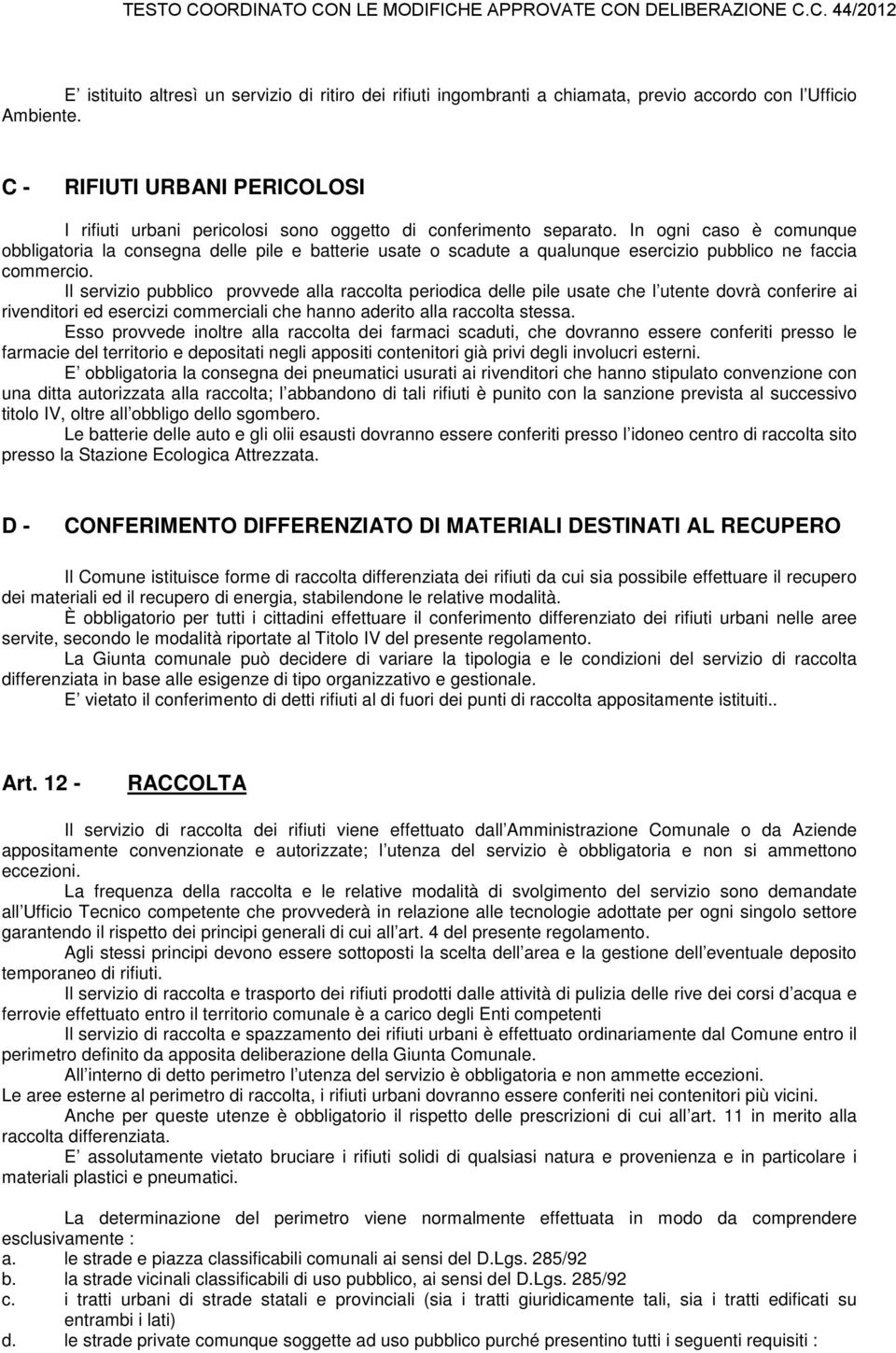 In ogni caso è comunque obbligatoria la consegna delle pile e batterie usate o scadute a qualunque esercizio pubblico ne faccia commercio.