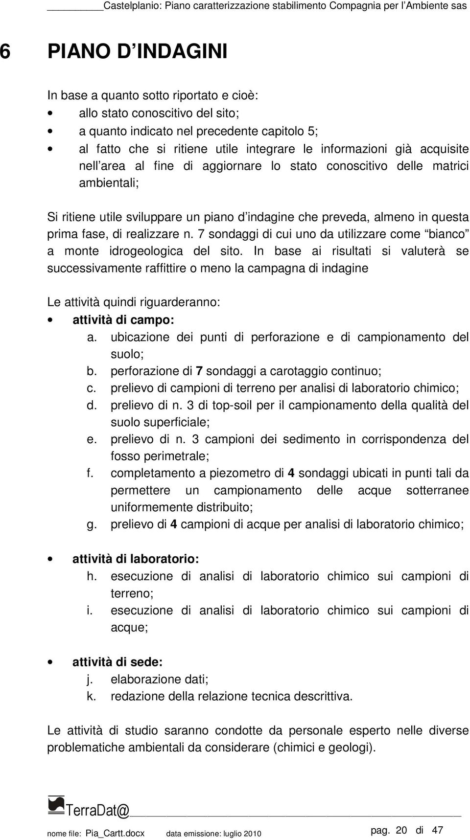 7 sondaggi di cui uno da utilizzare come bianco a monte idrogeologica del sito.