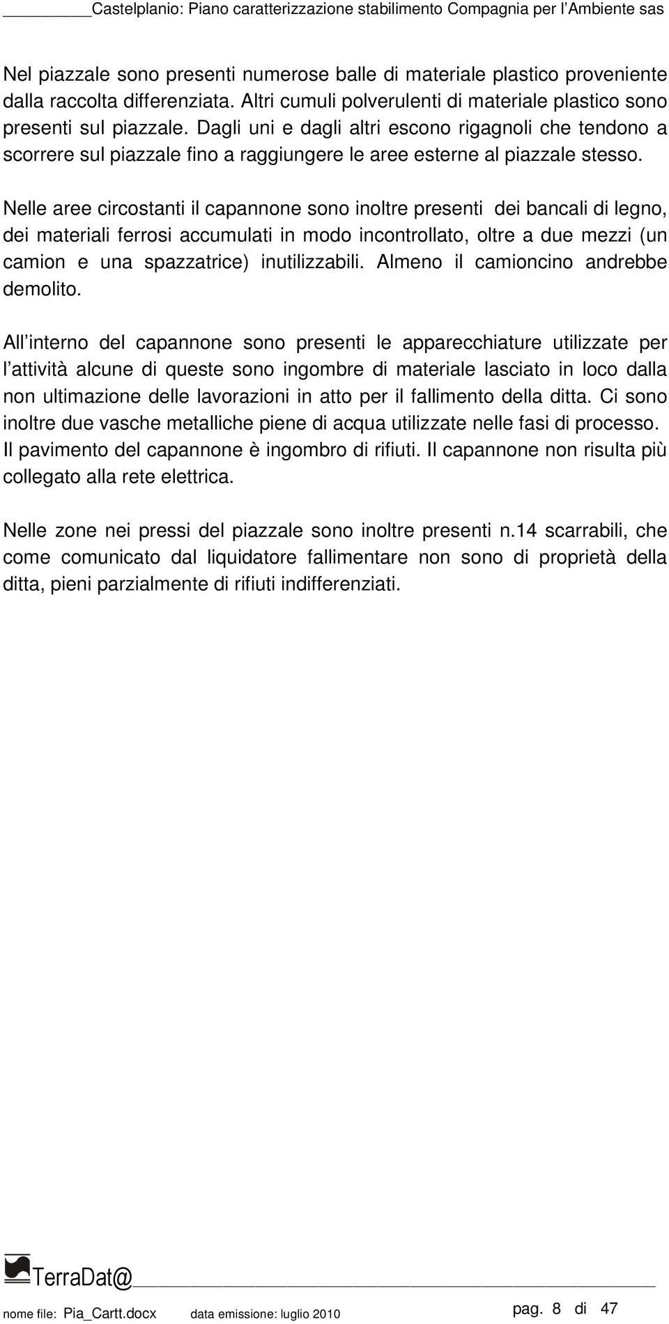 Nelle aree circostanti il capannone sono inoltre presenti dei bancali di legno, dei materiali ferrosi accumulati in modo incontrollato, oltre a due mezzi (un camion e una spazzatrice) inutilizzabili.