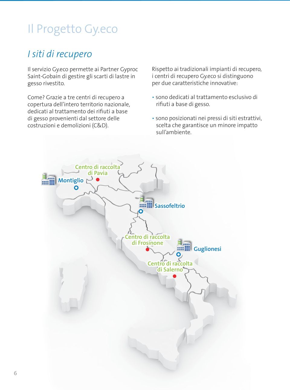 Rispetto ai tradizionali impianti di recupero, i centri di recupero Gy.eco si distinguono per due caratteristiche innovative: sono dedicati al trattamento esclusivo di rifiuti a base di gesso.