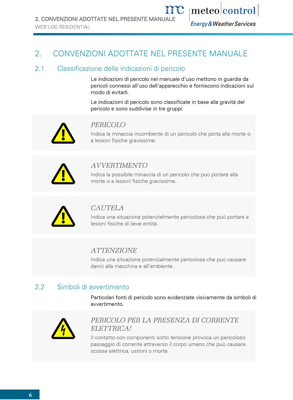 1 Classificazione delle indicazioni di pericolo Le indicazioni di pericolo nel manuale d'uso mettono in guardia da pericoli connessi all'uso dell'apparecchio e forniscono indicazioni sul modo di