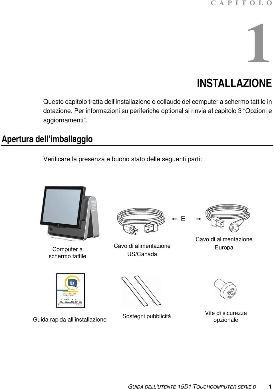 Apertura dell imballaggio Verificare la presenza e buono stato delle seguenti parti: E Computer a schermo tattile Cavo di