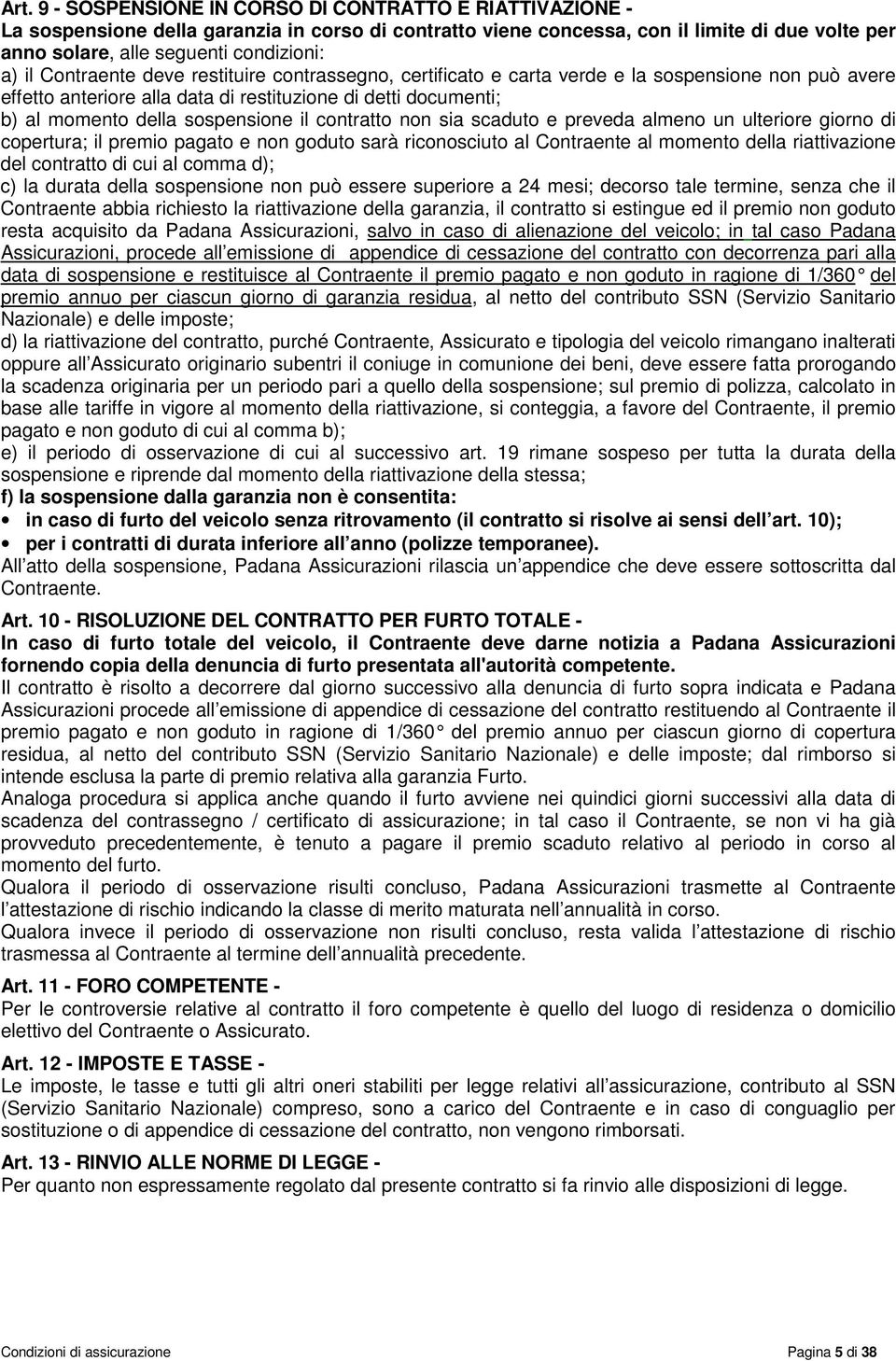 il contratto non sia scaduto e preveda almeno un ulteriore giorno di copertura; il premio pagato e non goduto sarà riconosciuto al Contraente al momento della riattivazione del contratto di cui al