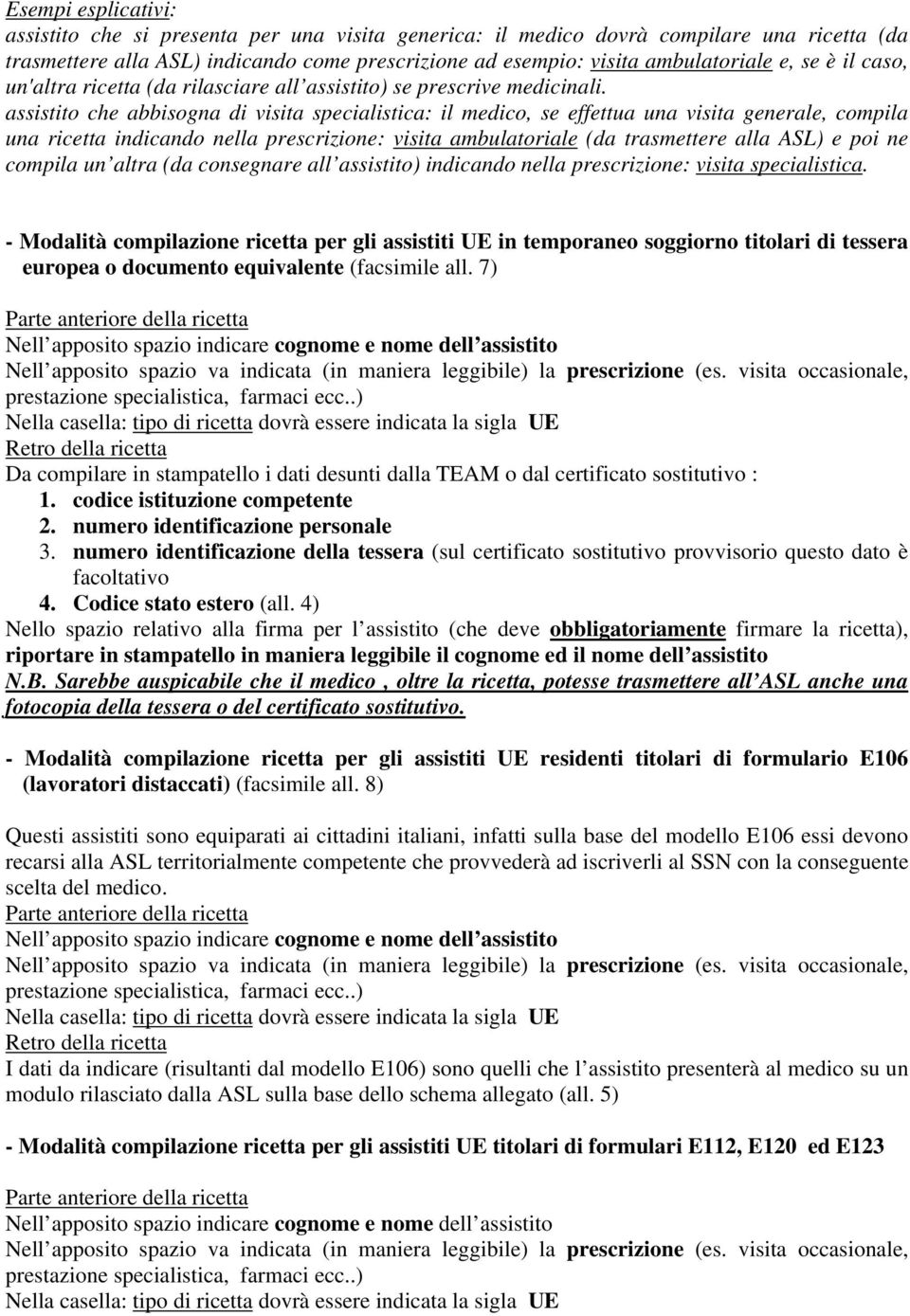 assistito che abbisogna di visita specialistica: il medico, se effettua una visita generale, compila una ricetta indicando nella prescrizione: visita ambulatoriale (da trasmettere alla ASL) e poi ne