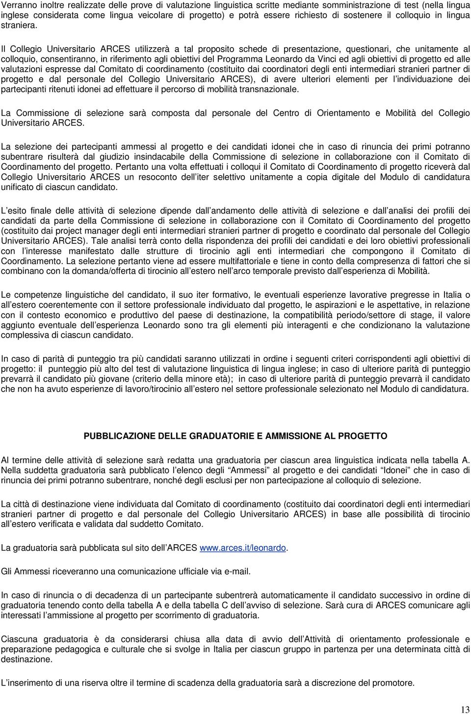 Il Collegio Universitario ARCES utilizzerà a tal proposito schede di presentazione, questionari, che unitamente al colloquio, consentiranno, in riferimento agli obiettivi del Programma Leonardo da