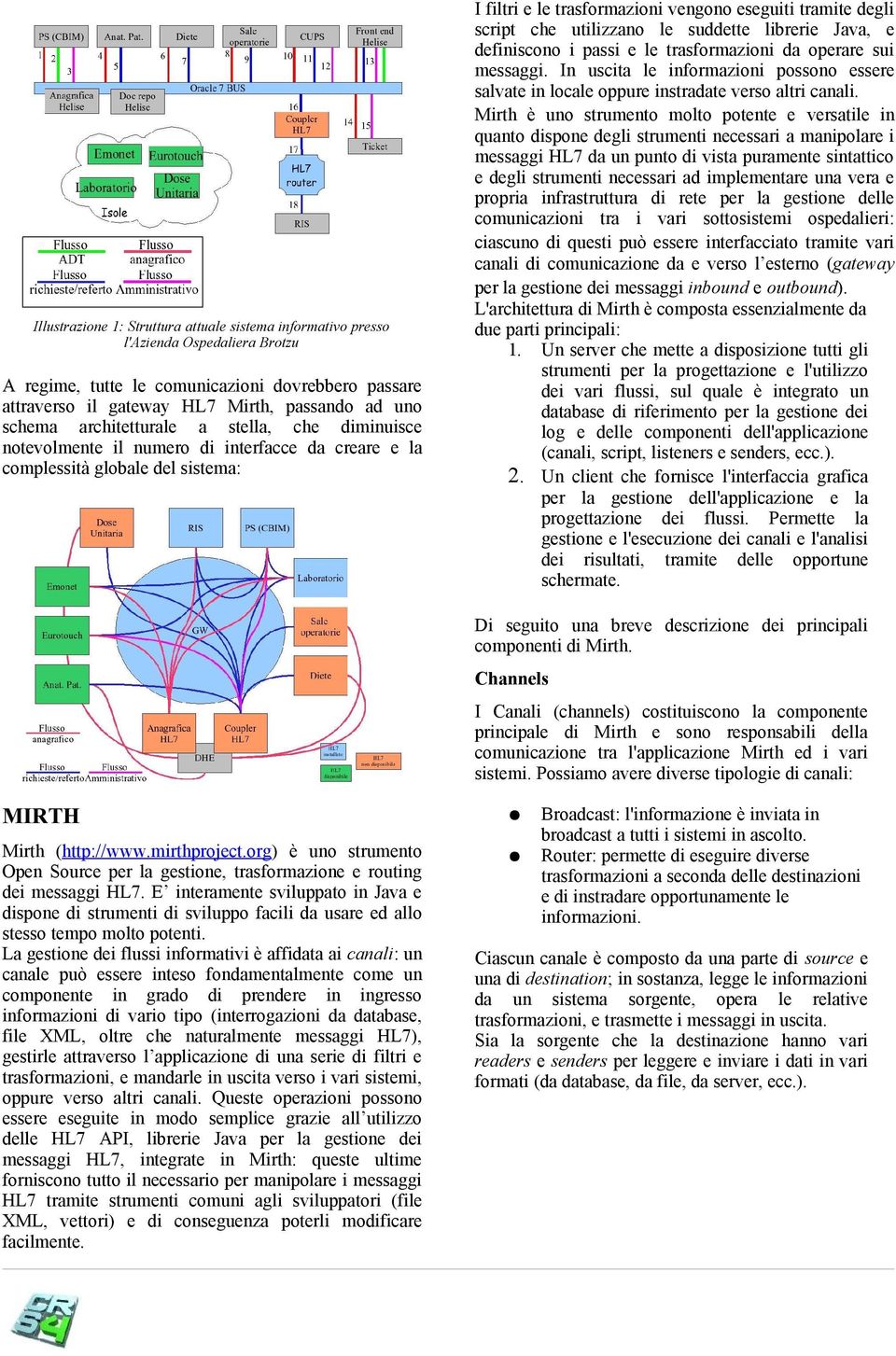 trasformazioni vengono eseguiti tramite degli script che utilizzano le suddette librerie Java, e definiscono i passi e le trasformazioni da operare sui messaggi.