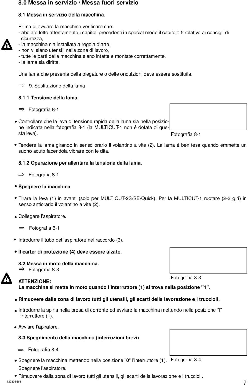 d arte, - non vi siano utensili nella zona di lavoro, - tutte le parti della macchina siano intatte e montate correttamente. - la lama sia diritta.