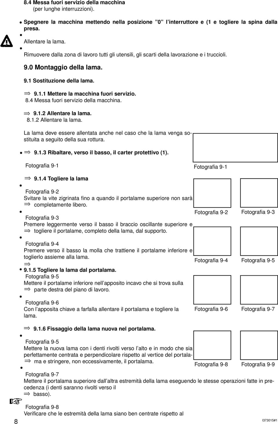 4 Messa fuori servizio della macchina. 9.1.2 Allentare la lama. 8.1.2 Allentare la lama. La lama deve essere allentata anche nel caso che la lama venga sostituita a seguito della sua rottura. 9.1.3 Ribaltare, verso il basso, il carter protettivo (1).