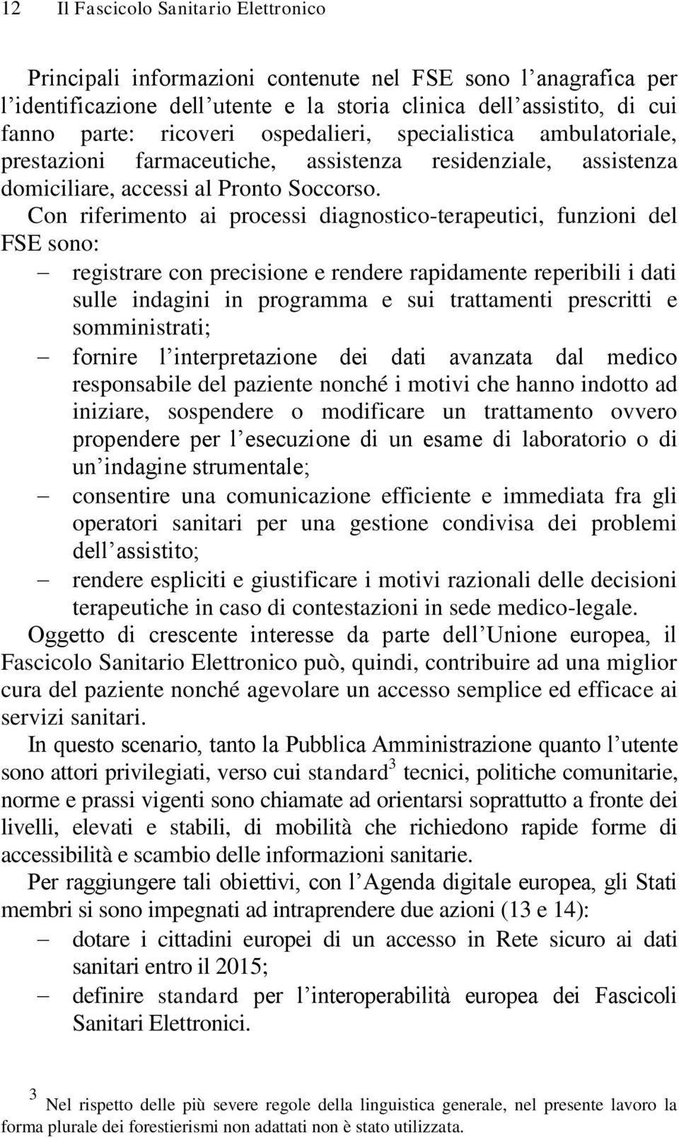 Con riferimento ai processi diagnostico-terapeutici, funzioni del FSE sono: registrare con precisione e rendere rapidamente reperibili i dati sulle indagini in programma e sui trattamenti prescritti