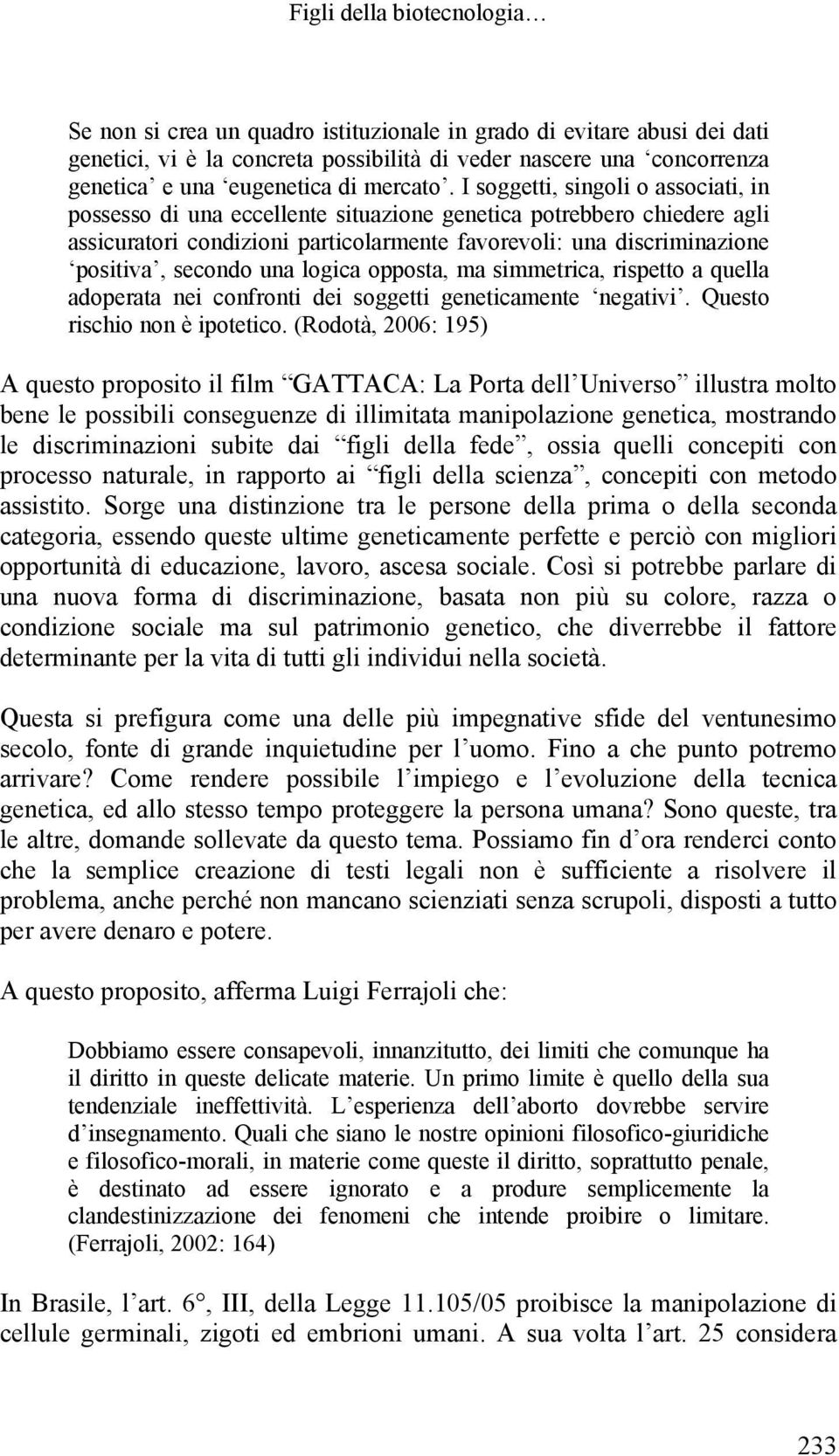 I soggetti, singoli o associati, in possesso di una eccellente situazione genetica potrebbero chiedere agli assicuratori condizioni particolarmente favorevoli: una discriminazione positiva, secondo