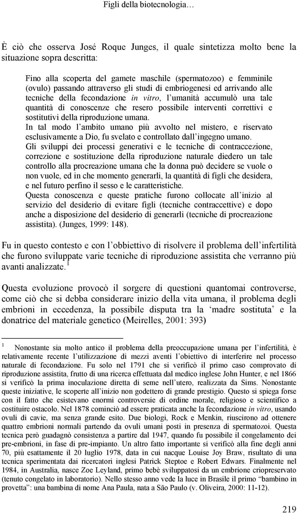 sostitutivi della riproduzione umana. In tal modo l ambito umano più avvolto nel mistero, e riservato esclusivamente a Dio, fu svelato e controllato dall ingegno umano.