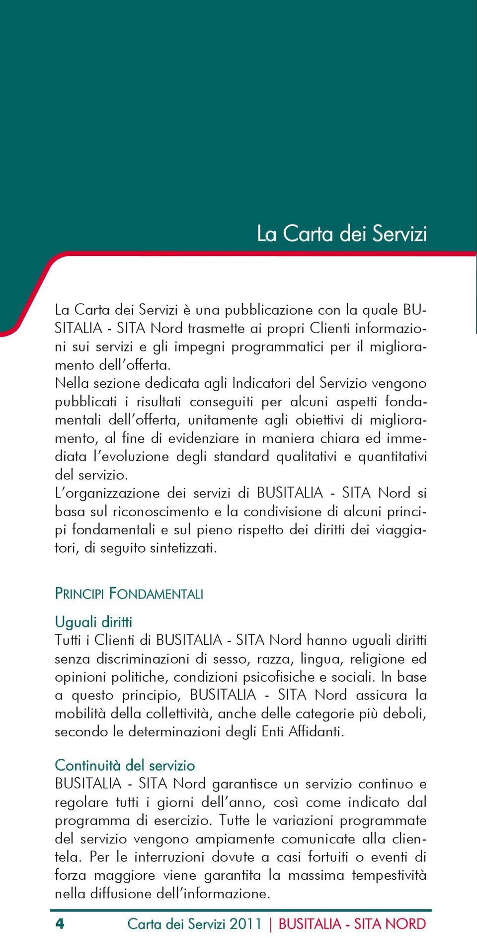 Nella sezione dedicata agli Indicatori del Servizio vengono pubblicati i risultati conseguiti per alcuni aspetti fondamentali dell offerta, unitamente agli obiettivi di miglioramento, al fine di