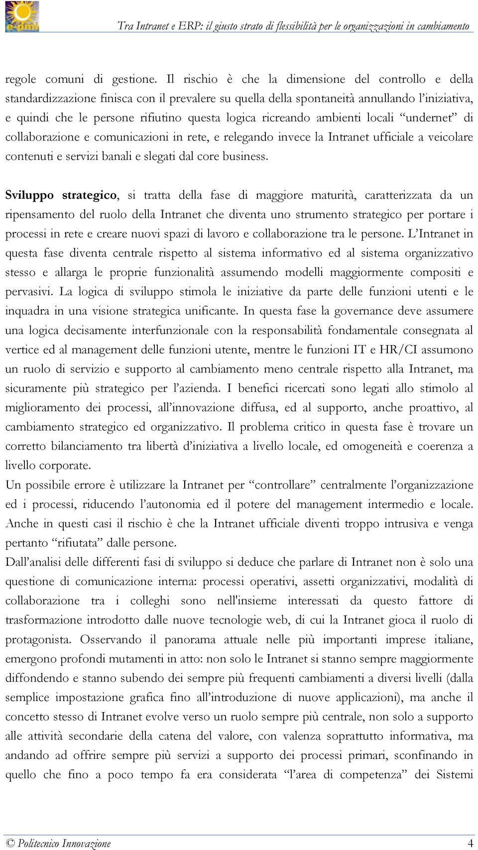 ricreando ambienti locali undernet di collaborazione e comunicazioni in rete, e relegando invece la Intranet ufficiale a veicolare contenuti e servizi banali e slegati dal core business.