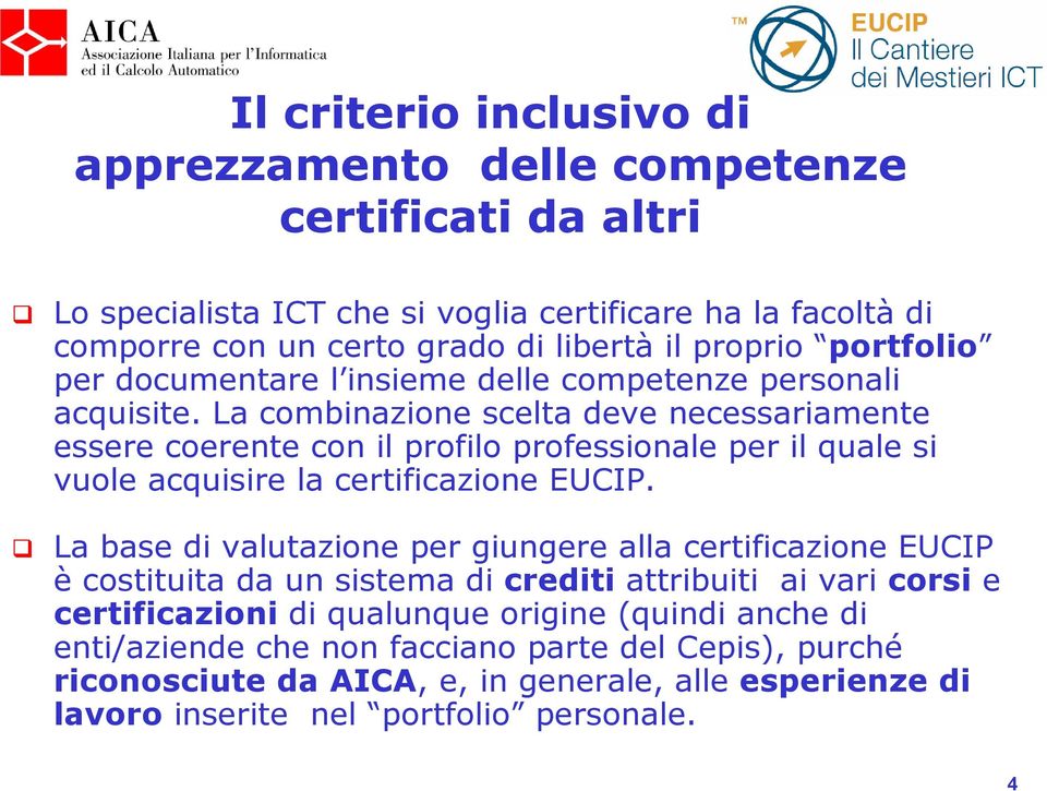 La combinazione scelta deve necessariamente essere coerente con il profilo professionale per il quale si vuole acquisire la certificazione EUCIP.