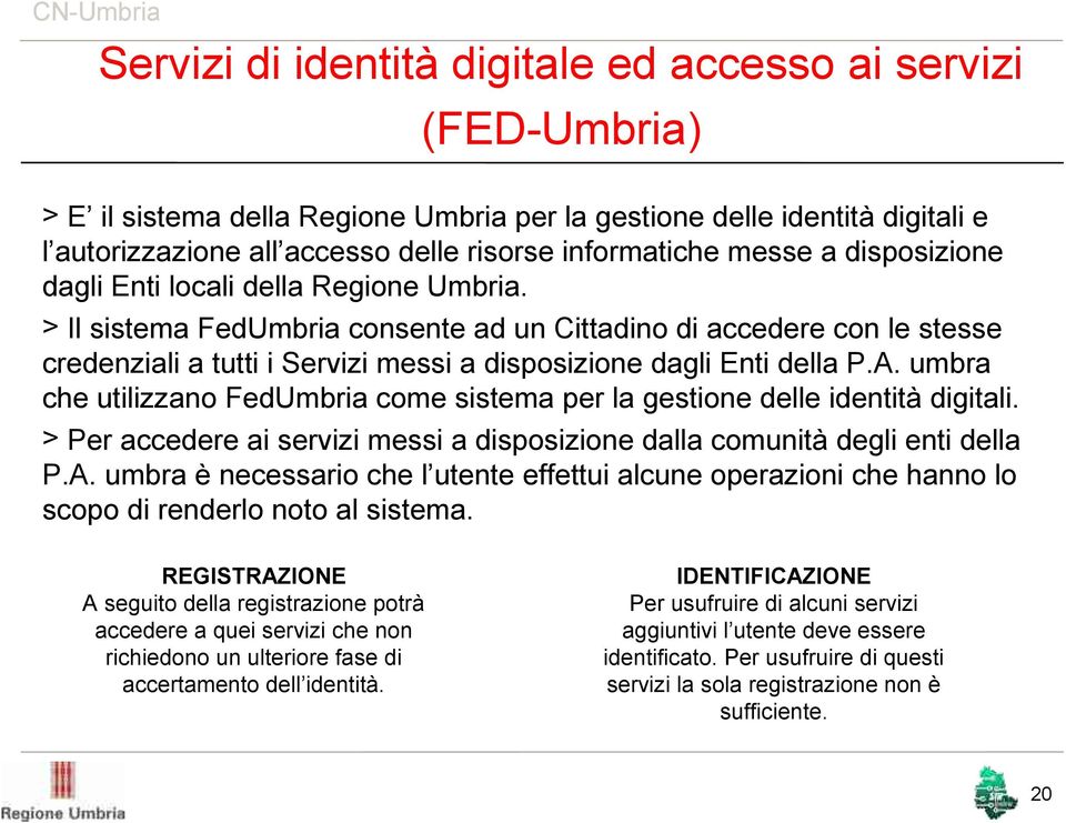 > Il sistema FedUmbria consente ad un Cittadino di accedere con le stesse credenziali a tutti i Servizi messi a disposizione dagli Enti della P.A.