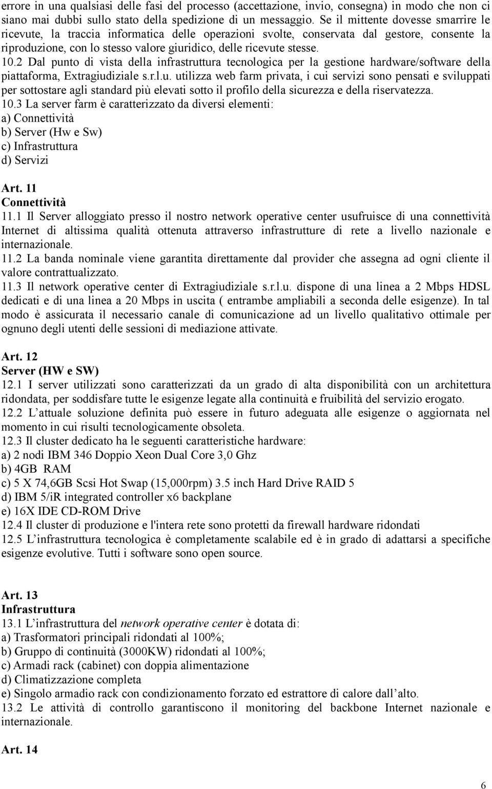 10.2 Dal punto di vista della infrastruttura tecnologica per la gestione hardware/software della piattaforma, Extragiudiziale s.r.l.u. utilizza web farm privata, i cui servizi sono pensati e sviluppati per sottostare agli standard più elevati sotto il profilo della sicurezza e della riservatezza.