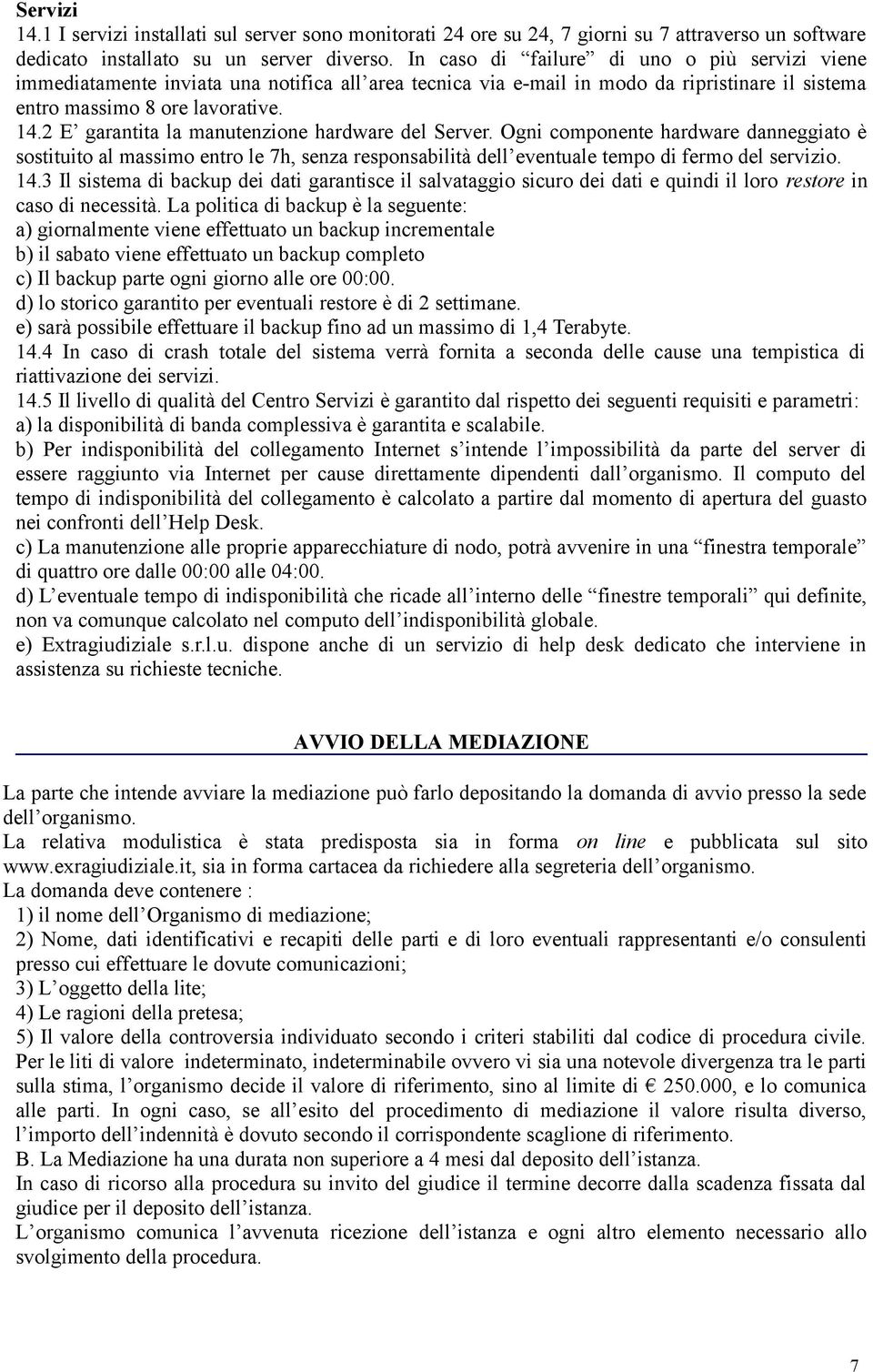 2 E garantita la manutenzione hardware del Server. Ogni componente hardware danneggiato è sostituito al massimo entro le 7h, senza responsabilità dell eventuale tempo di fermo del servizio. 14.