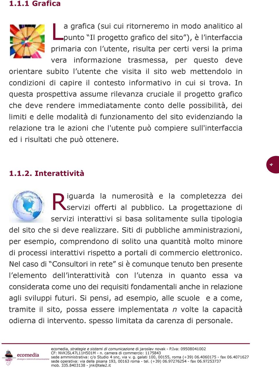 In questa prospettiva assume rilevanza cruciale il progetto grafico che deve rendere immediatamente conto delle possibilità, dei limiti e delle modalità di funzionamento del sito evidenziando la