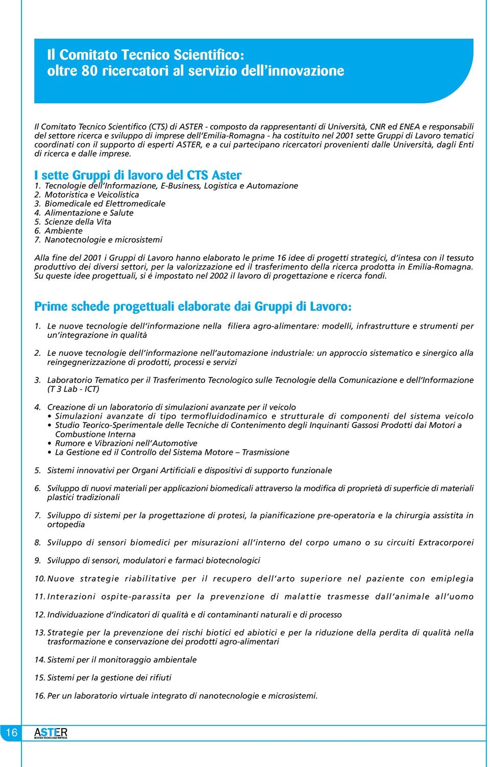 ricercatori provenienti dalle Università, dagli Enti di ricerca e dalle imprese. I sette Gruppi di lavoro del CTS Aster 1. Tecnologie dell Informazione, E-Business, Logistica e Automazione 2.