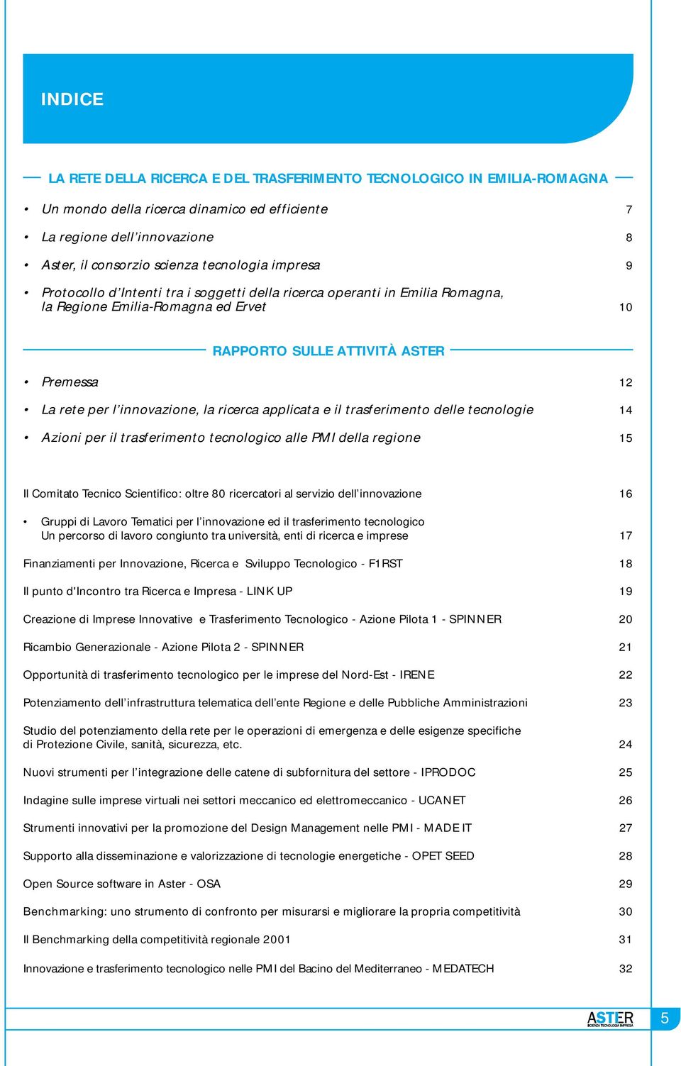 ricerca applicata e il trasferimento delle tecnologie 14 Azioni per il trasferimento tecnologico alle PMI della regione 15 Il Comitato Tecnico Scientifico: oltre 80 ricercatori al servizio dell