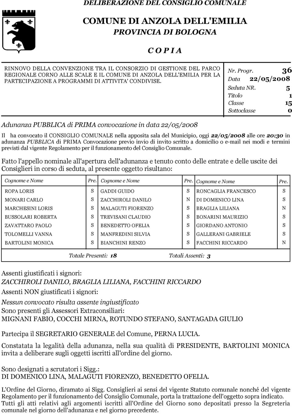 5 Titolo 1 Classe ottoclasse 15 0 Adunanza PUBBLICA di PRIMA convocazione in data 22/05/2008 Il ha convocato il CONIGLIO COMUNALE nella apposita sala del Municipio, oggi 22/05/2008 alle ore 20:30 in