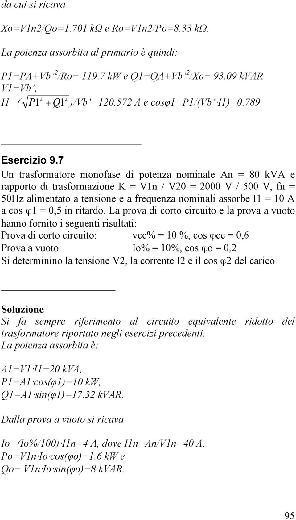 7 Un trasformatore monofase di potenza nominale An = 80 kva e rapporto di trasformazione K = V1n / V20 = 2000 V / 500 V, fn = 50Hz alimentato a tensione e a frequenza nominali assorbe I1 = 10 A a cos