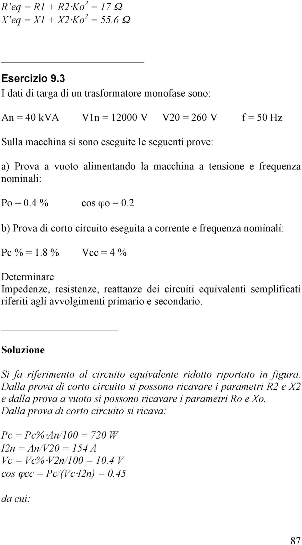 tensione e frequenza nominali: Po = 0.4 % cos ϕo = 0.2 b) Prova di corto circuito eseguita a corrente e frequenza nominali: Pc % = 1.