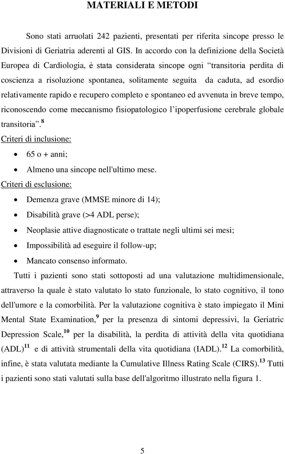 esordio relativamente rapido e recupero completo e spontaneo ed avvenuta in breve tempo, riconoscendo come meccanismo fisiopatologico l ipoperfusione cerebrale globale transitoria.