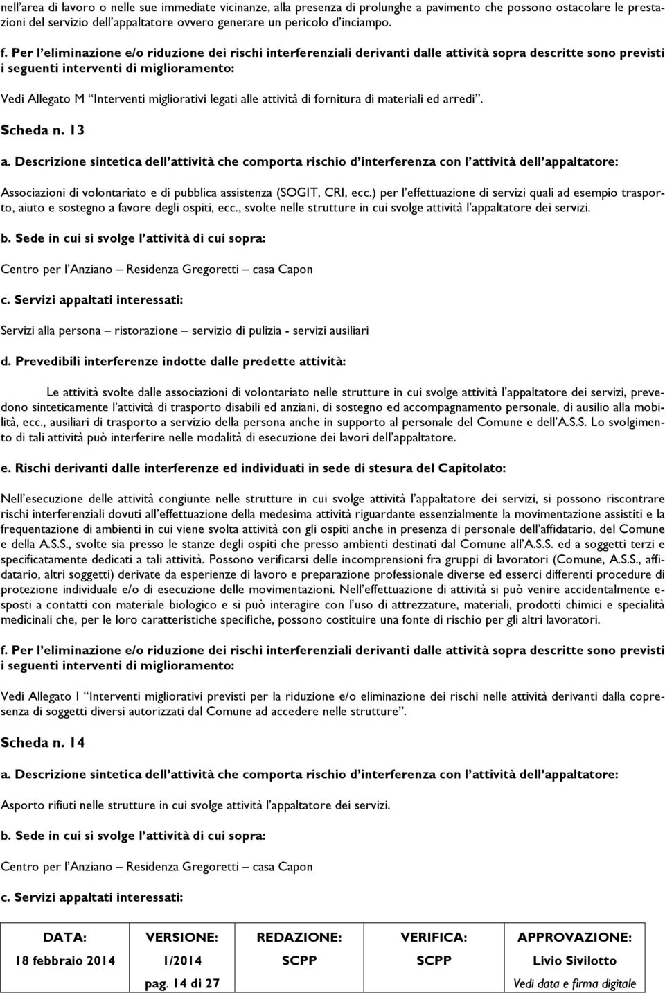 ) per l effettuazione di servizi quali ad esempio trasporto, aiuto e sostegno a favore degli ospiti, ecc., svolte nelle strutture in cui svolge attività l appaltatore dei servizi.