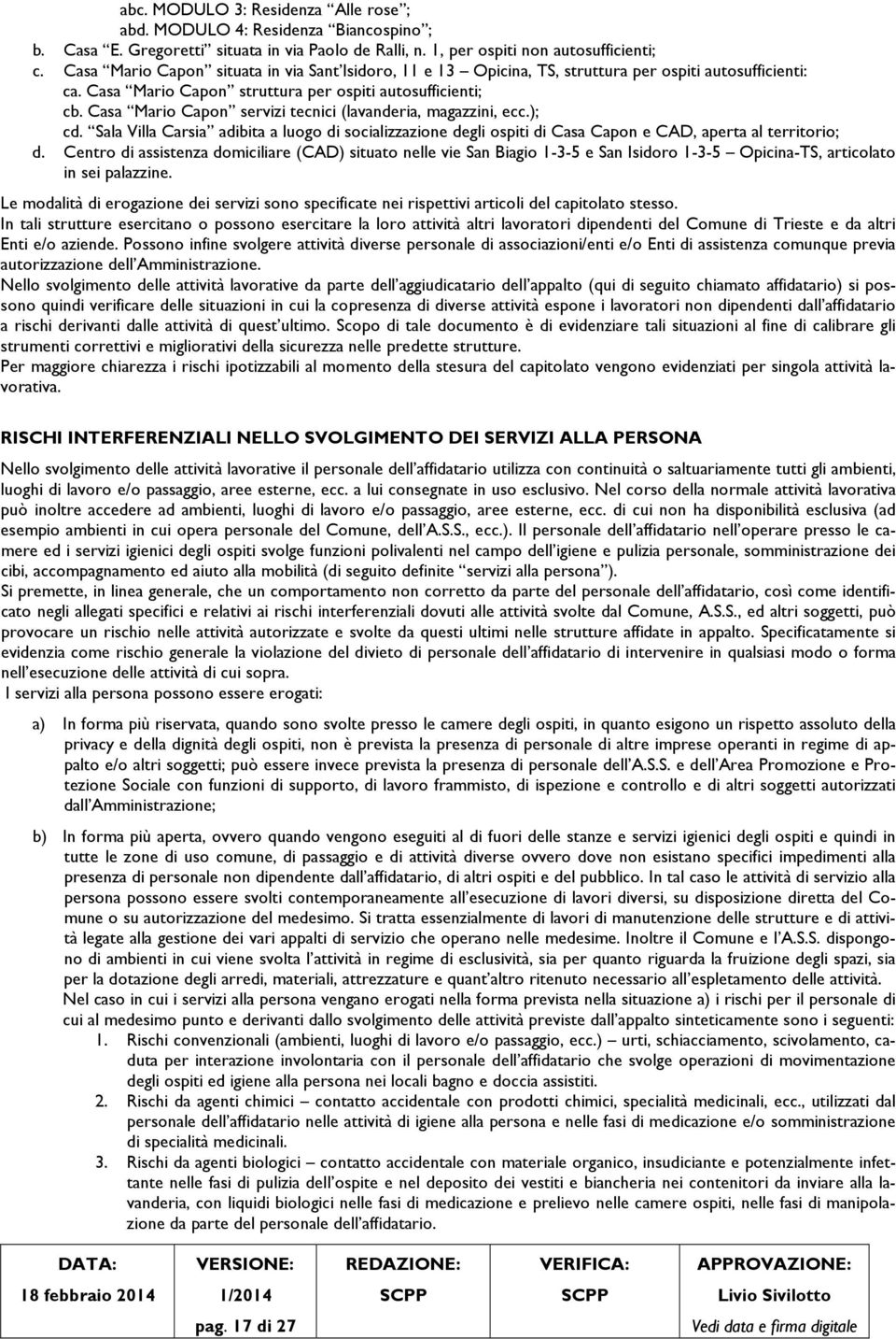 Casa Mario Capon servizi tecnici (lavanderia, magazzini, ecc.); cd. Sala Villa Carsia adibita a luogo di socializzazione degli ospiti di Casa Capon e CAD, aperta al territorio; d.