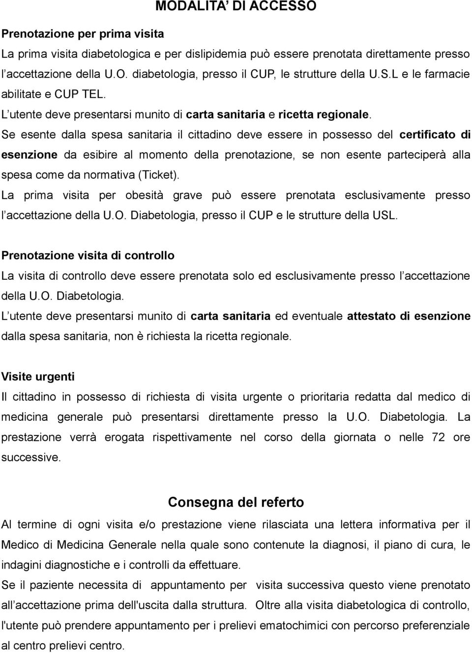 Se esente dalla spesa sanitaria il cittadino deve essere in possesso del certificato di esenzione da esibire al momento della prenotazione, se non esente parteciperà alla spesa come da normativa