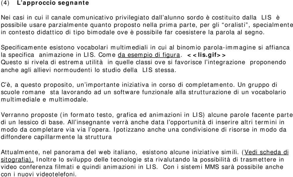 Specificamente esistono vocabolari multimediali in cui al binomio parola-immagine si affianca la specifica animazione in LIS. Come da esempio di figura. <<lis.