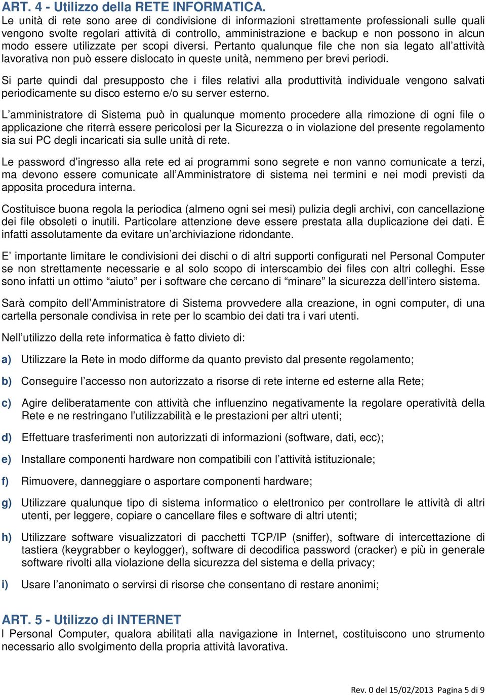 essere utilizzate per scopi diversi. Pertanto qualunque file che non sia legato all attività lavorativa non può essere dislocato in queste unità, nemmeno per brevi periodi.