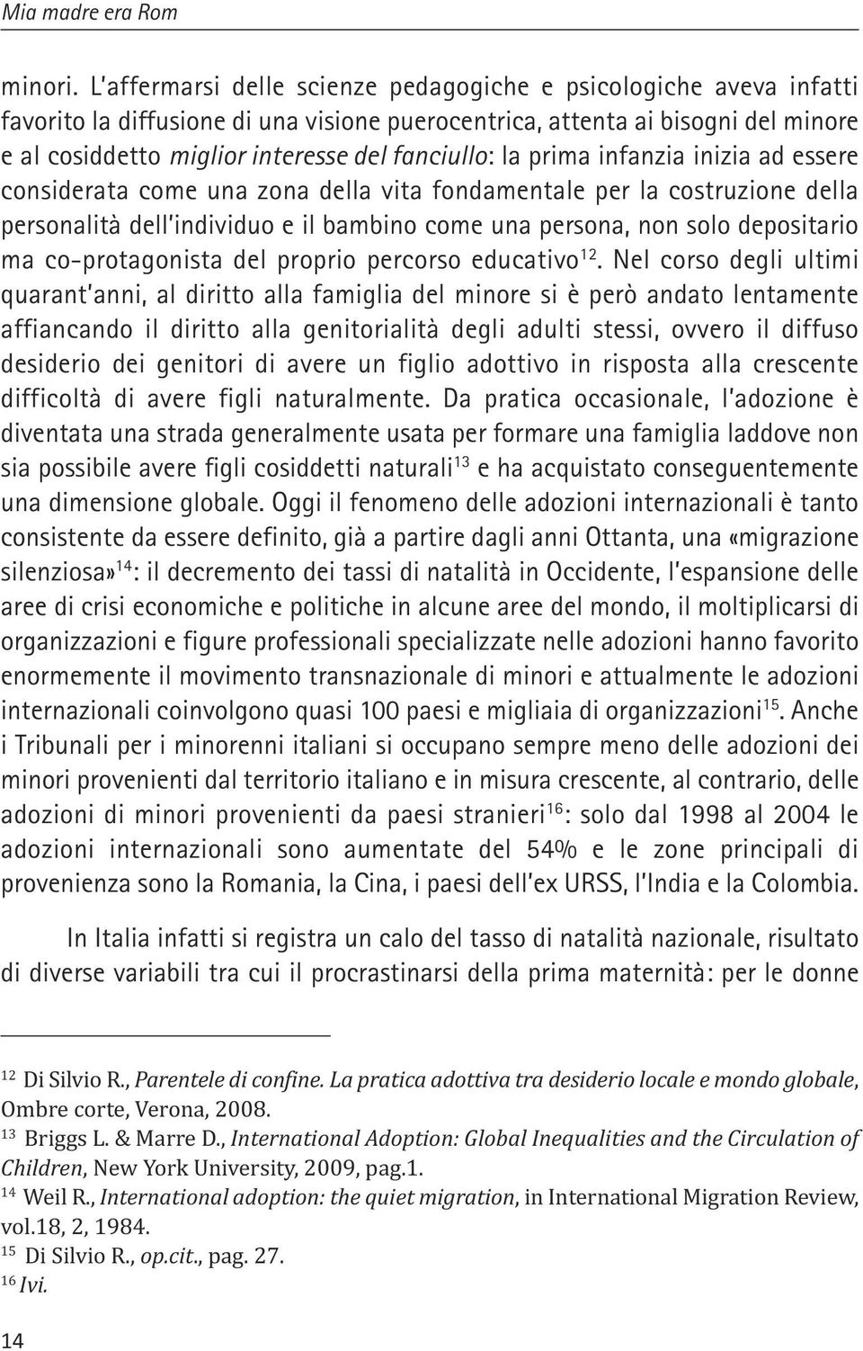 la prima infanzia inizia ad essere considerata come una zona della vita fondamentale per la costruzione della personalità dell individuo e il bambino come una persona, non solo depositario ma