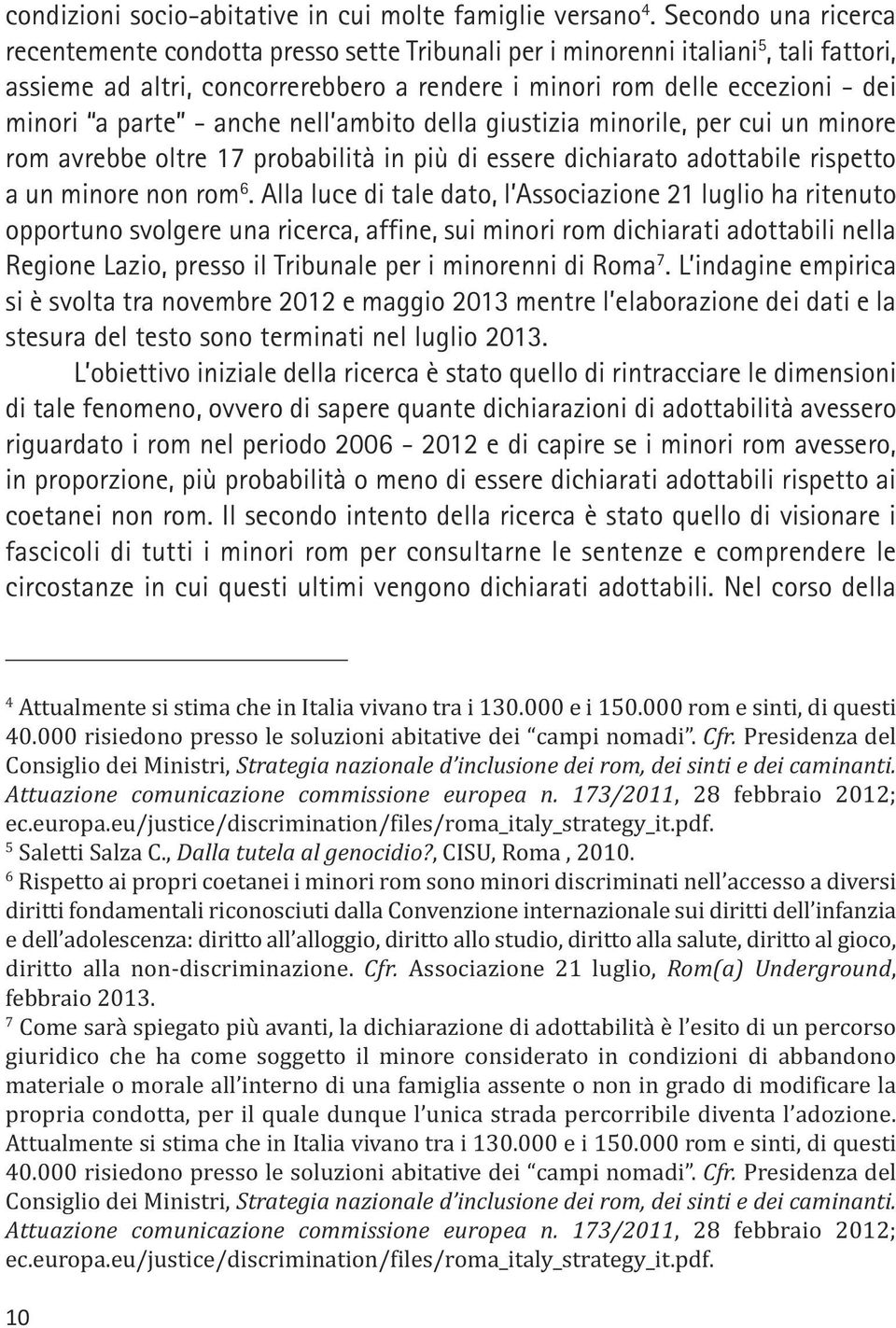 parte - anche nell ambito della giustizia minorile, per cui un minore rom avrebbe oltre 17 probabilità in più di essere dichiarato adottabile rispetto a un minore non rom 6.